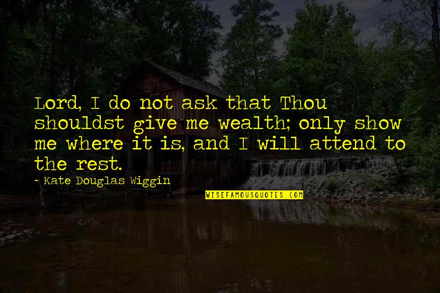 Lord Give Quotes By Kate Douglas Wiggin: Lord, I do not ask that Thou shouldst