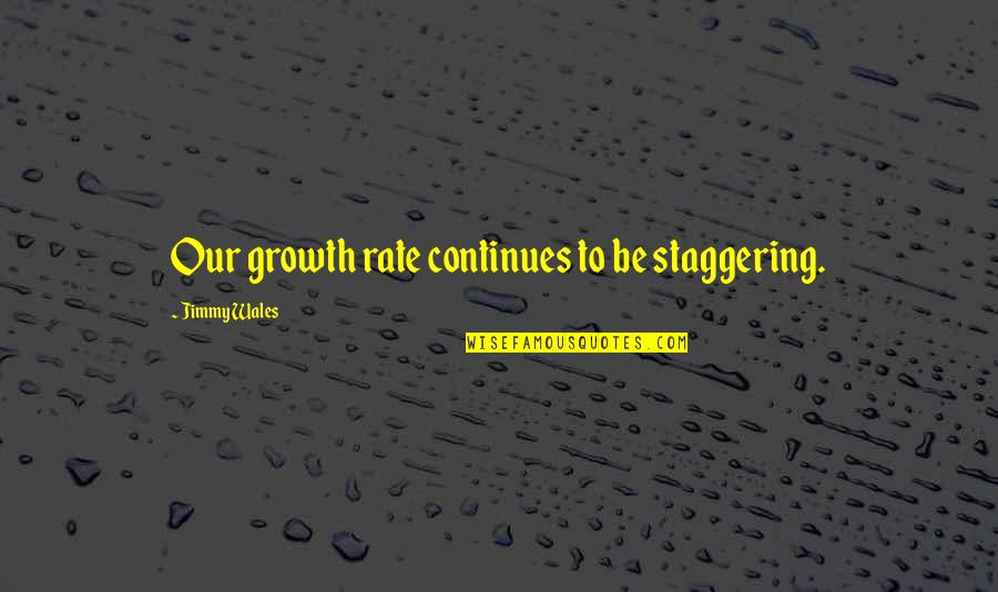 Lord Gladstone Quotes By Jimmy Wales: Our growth rate continues to be staggering.