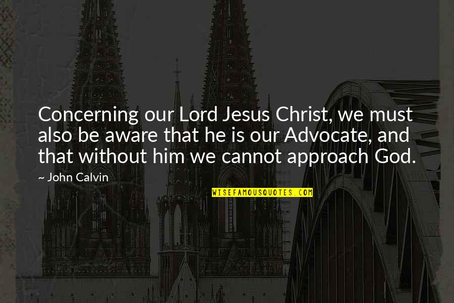 Lord God Quotes By John Calvin: Concerning our Lord Jesus Christ, we must also