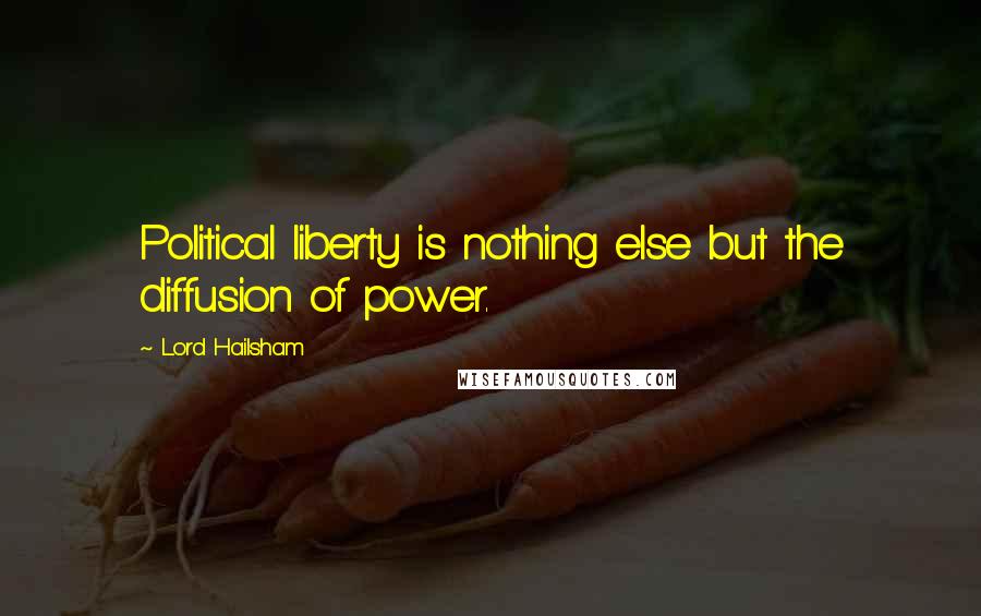 Lord Hailsham quotes: Political liberty is nothing else but the diffusion of power.