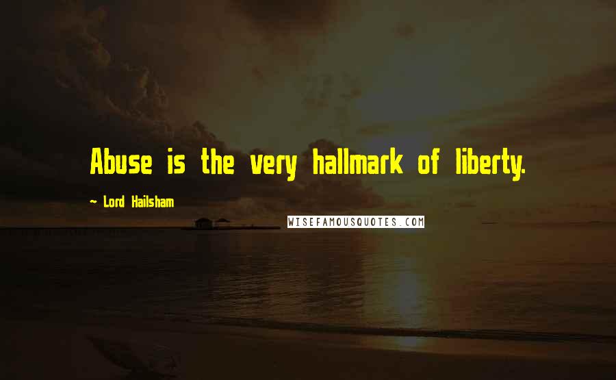 Lord Hailsham quotes: Abuse is the very hallmark of liberty.