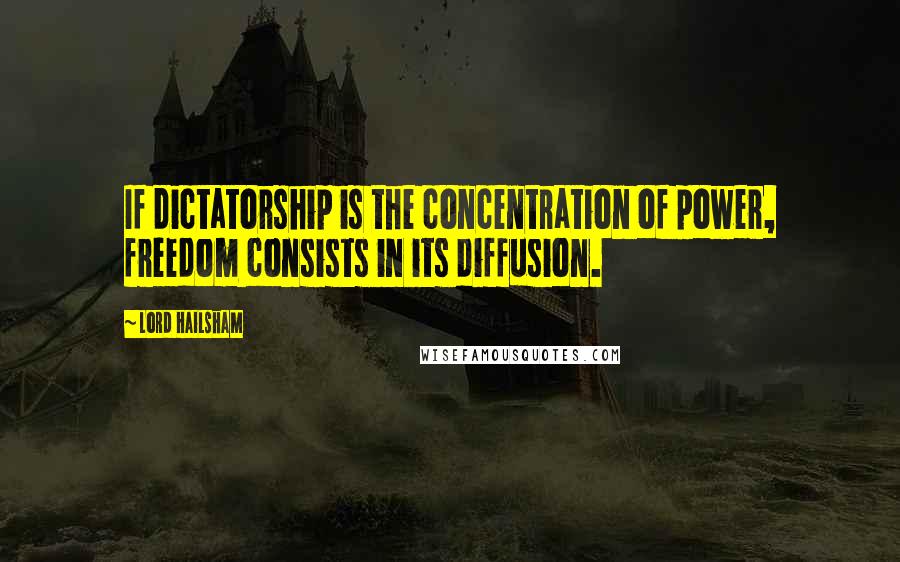 Lord Hailsham quotes: If dictatorship is the concentration of power, freedom consists in its diffusion.