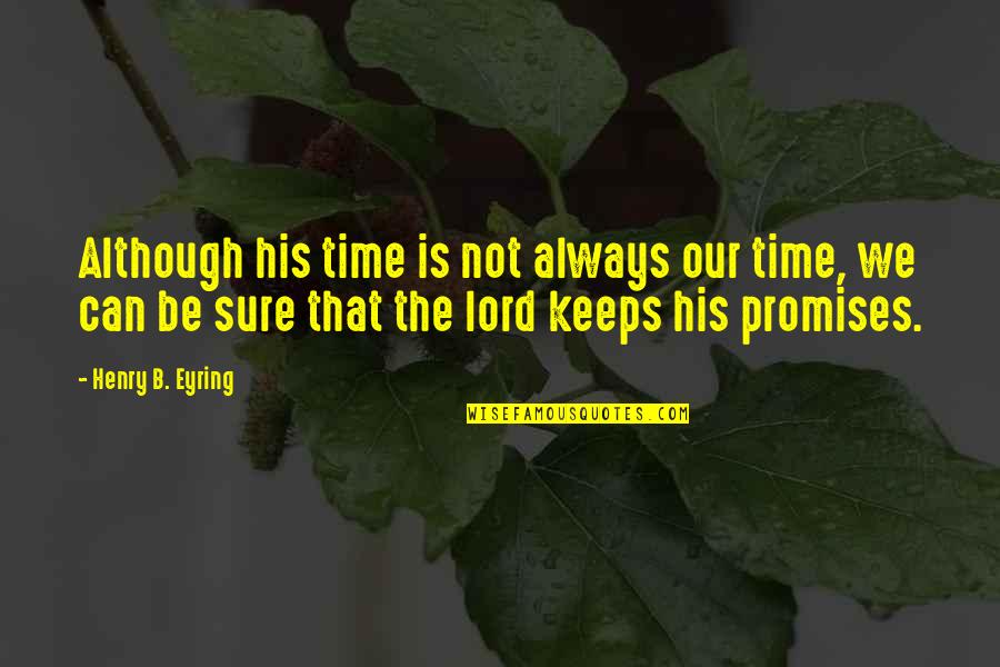 Lord Henry Quotes By Henry B. Eyring: Although his time is not always our time,