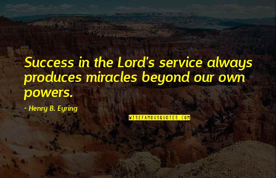 Lord Henry Quotes By Henry B. Eyring: Success in the Lord's service always produces miracles