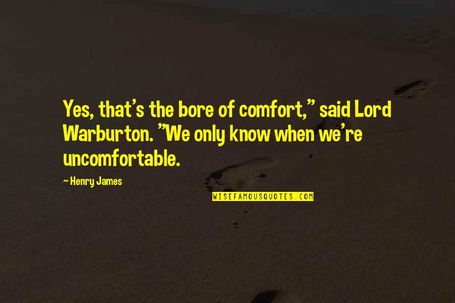 Lord Henry Quotes By Henry James: Yes, that's the bore of comfort," said Lord