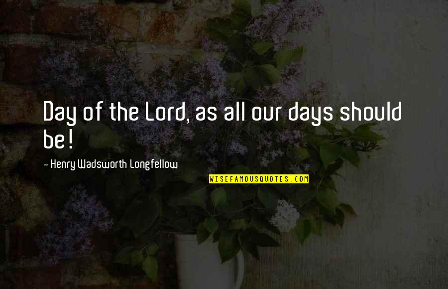 Lord Henry Quotes By Henry Wadsworth Longfellow: Day of the Lord, as all our days