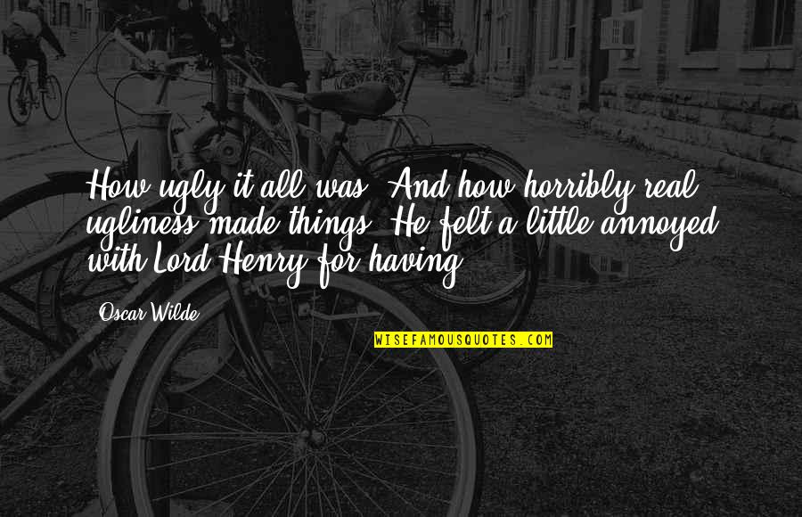 Lord Henry Quotes By Oscar Wilde: How ugly it all was! And how horribly