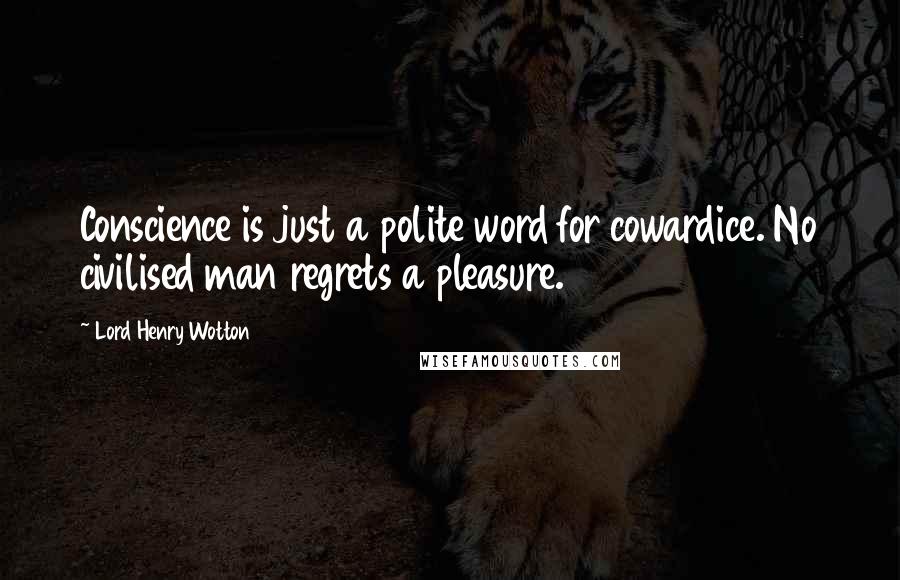 Lord Henry Wotton quotes: Conscience is just a polite word for cowardice. No civilised man regrets a pleasure.