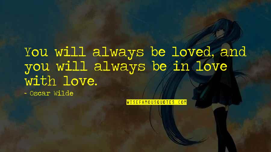 Lord Henry Wotton Quotes By Oscar Wilde: You will always be loved, and you will