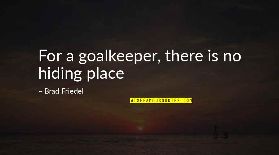 Lord Hold Me Quotes By Brad Friedel: For a goalkeeper, there is no hiding place Lord Hold Me Quotes By Brad Friedel: For a goalkeeper, there is no hiding place