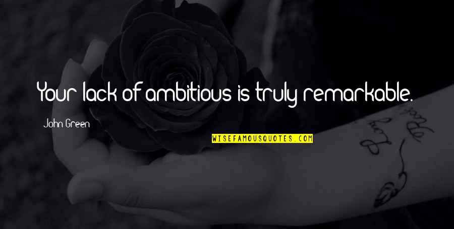 Lord Hold Me Quotes By John Green: Your lack of ambitious is truly remarkable. Lord Hold Me Quotes By John Green: Your lack of ambitious is truly remarkable.