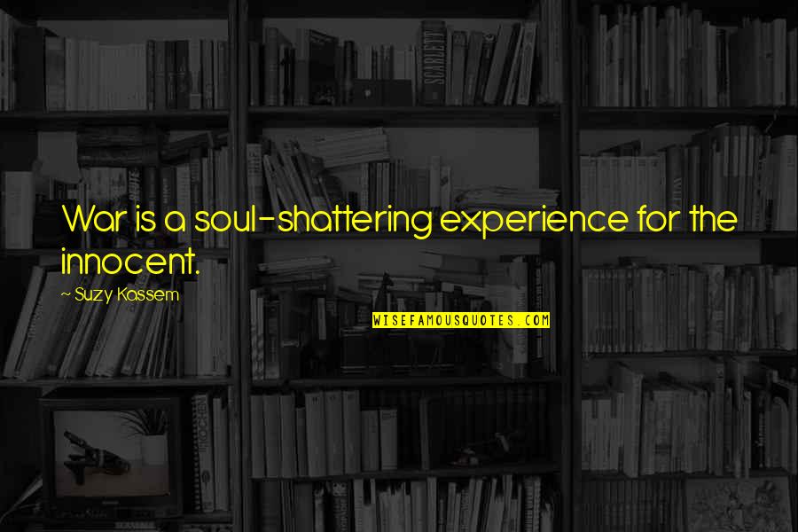 Lord Hold Me Quotes By Suzy Kassem: War is a soul-shattering experience for the innocent. Lord Hold Me Quotes By Suzy Kassem: War is a soul-shattering experience for the innocent.