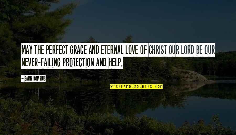 Lord I Am Not Perfect Quotes By Saint Ignatius: May the perfect grace and eternal love of Lord I Am Not Perfect Quotes By Saint Ignatius: May the perfect grace and eternal love of