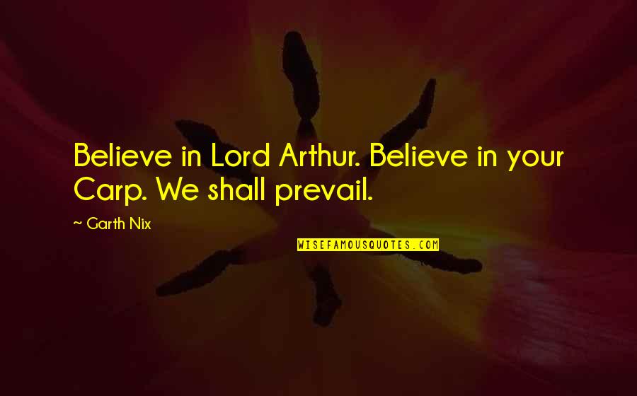 Lord I Believe In You Quotes By Garth Nix: Believe in Lord Arthur. Believe in your Carp.