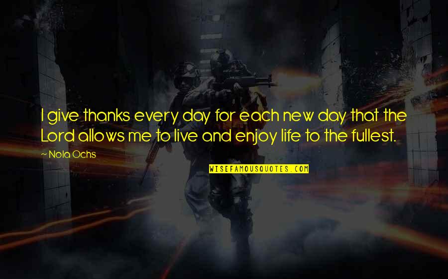 Lord I Give You Thanks Quotes By Nola Ochs: I give thanks every day for each new Lord I Give You Thanks Quotes By Nola Ochs: I give thanks every day for each new