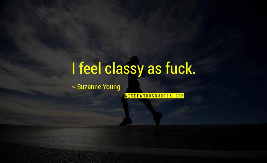 Lord I Give You Thanks Quotes By Suzanne Young: I feel classy as fuck. Lord I Give You Thanks Quotes By Suzanne Young: I feel classy as fuck.