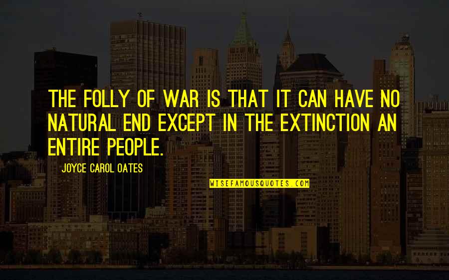 Lord I Need You In My Life Quotes By Joyce Carol Oates: The folly of war is that it can Lord I Need You In My Life Quotes By Joyce Carol Oates: The folly of war is that it can