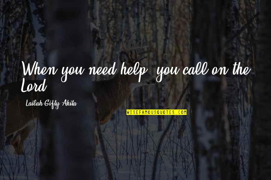 Lord I Need You Now More Than Ever Quotes By Lailah Gifty Akita: When you need help, you call on the