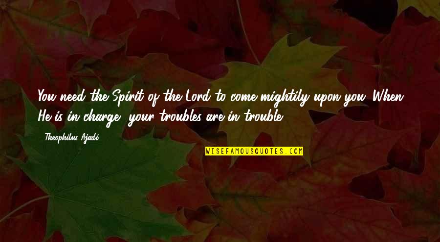 Lord I Need You Now More Than Ever Quotes By Theophilus Ajadi: You need the Spirit of the Lord to