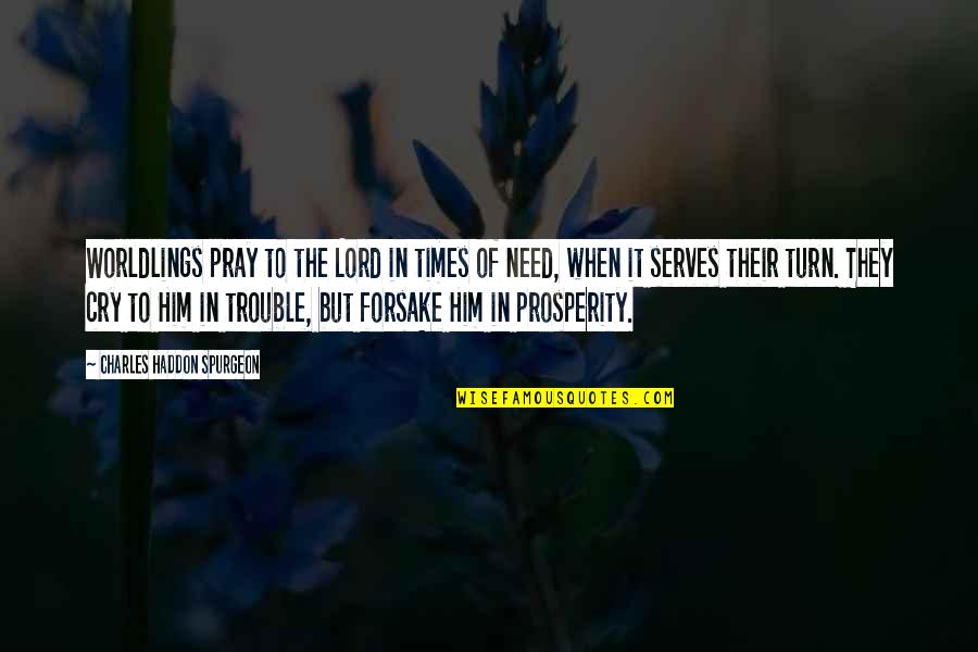 Lord I Need You Now Quotes By Charles Haddon Spurgeon: Worldlings pray to the Lord in times of Lord I Need You Now Quotes By Charles Haddon Spurgeon: Worldlings pray to the Lord in times of