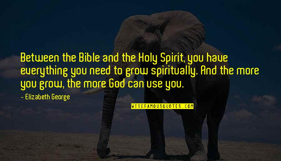 Lord I Need You Now Quotes By Elizabeth George: Between the Bible and the Holy Spirit, you Lord I Need You Now Quotes By Elizabeth George: Between the Bible and the Holy Spirit, you
