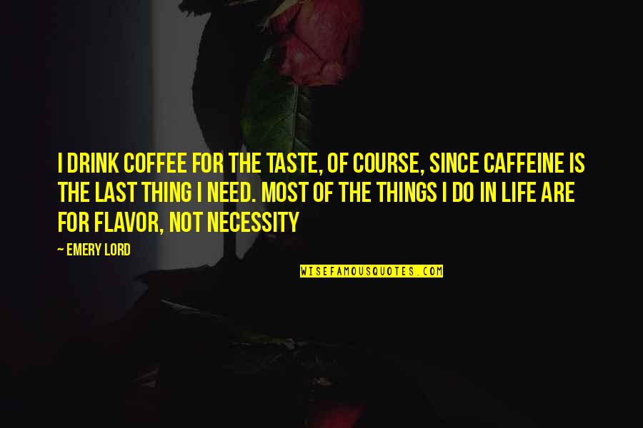 Lord I Need You Now Quotes By Emery Lord: I drink coffee for the taste, of course, Lord I Need You Now Quotes By Emery Lord: I drink coffee for the taste, of course,