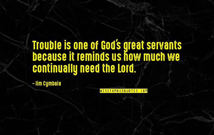 Lord I Need You Now Quotes By Jim Cymbala: Trouble is one of God's great servants because Lord I Need You Now Quotes By Jim Cymbala: Trouble is one of God's great servants because