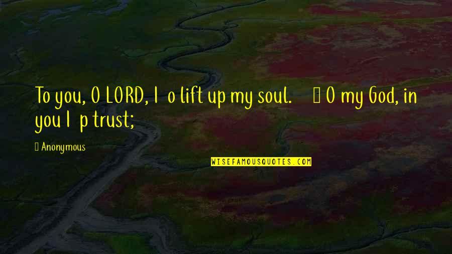Lord I Trust You Quotes By Anonymous: To you, O LORD, I o lift up