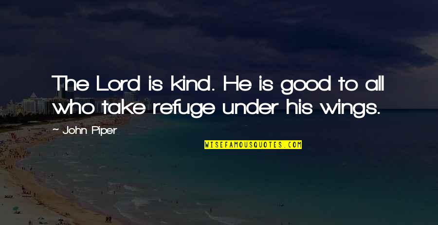Lord Is My Refuge Quotes By John Piper: The Lord is kind. He is good to