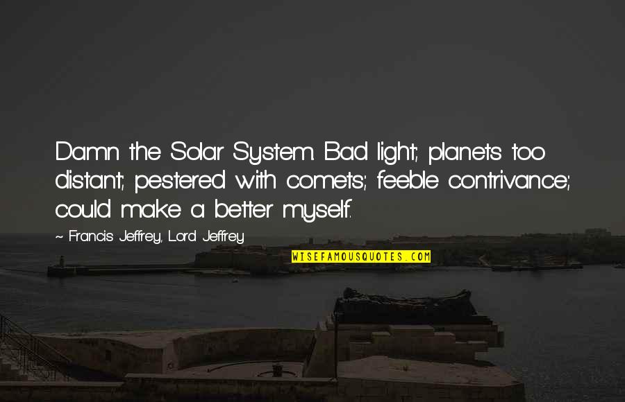Lord Jeffrey Quotes By Francis Jeffrey, Lord Jeffrey: Damn the Solar System. Bad light; planets too Lord Jeffrey Quotes By Francis Jeffrey, Lord Jeffrey: Damn the Solar System. Bad light; planets too