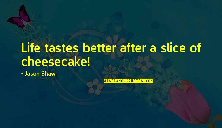 Lord Jeffrey Quotes By Jason Shaw: Life tastes better after a slice of cheesecake! Lord Jeffrey Quotes By Jason Shaw: Life tastes better after a slice of cheesecake!