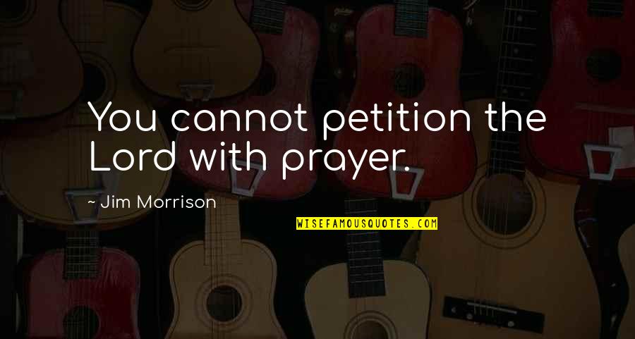 Lord Jim Quotes By Jim Morrison: You cannot petition the Lord with prayer.