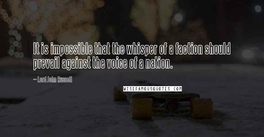 Lord John Russell quotes: It is impossible that the whisper of a faction should prevail against the voice of a nation.