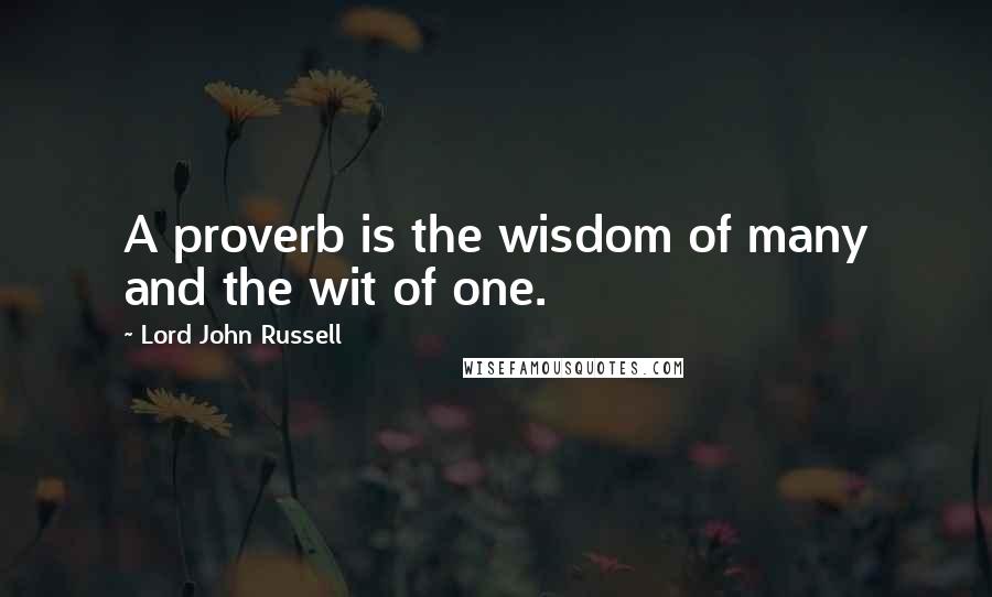 Lord John Russell quotes: A proverb is the wisdom of many and the wit of one.