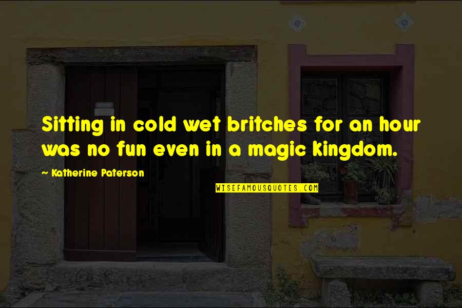 Lord Jonathan Sacks Quotes By Katherine Paterson: Sitting in cold wet britches for an hour Lord Jonathan Sacks Quotes By Katherine Paterson: Sitting in cold wet britches for an hour