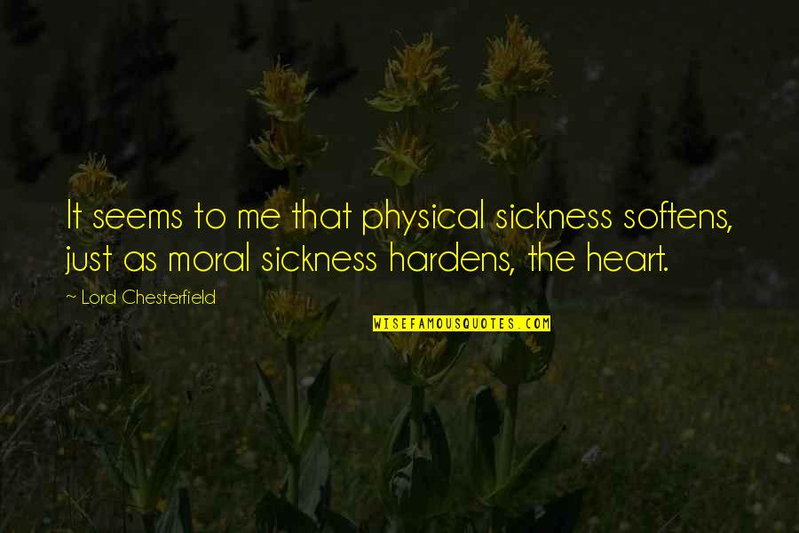 Lord Just Quotes By Lord Chesterfield: It seems to me that physical sickness softens, Lord Just Quotes By Lord Chesterfield: It seems to me that physical sickness softens,