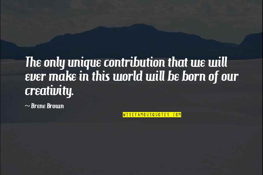Lord Keep Me Different Quotes By Brene Brown: The only unique contribution that we will ever Lord Keep Me Different Quotes By Brene Brown: The only unique contribution that we will ever