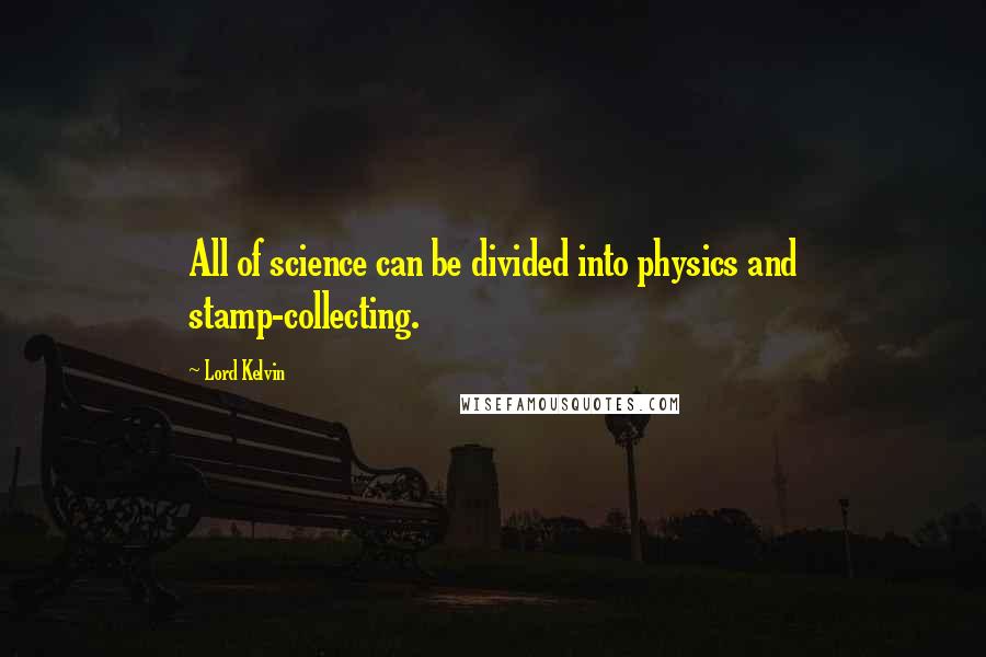 Lord Kelvin quotes: All of science can be divided into physics and stamp-collecting.