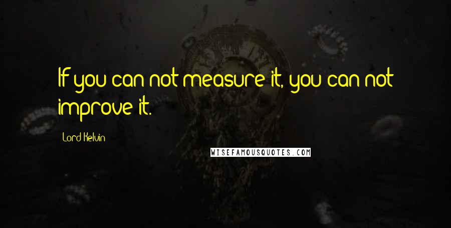 Lord Kelvin quotes: If you can not measure it, you can not improve it.