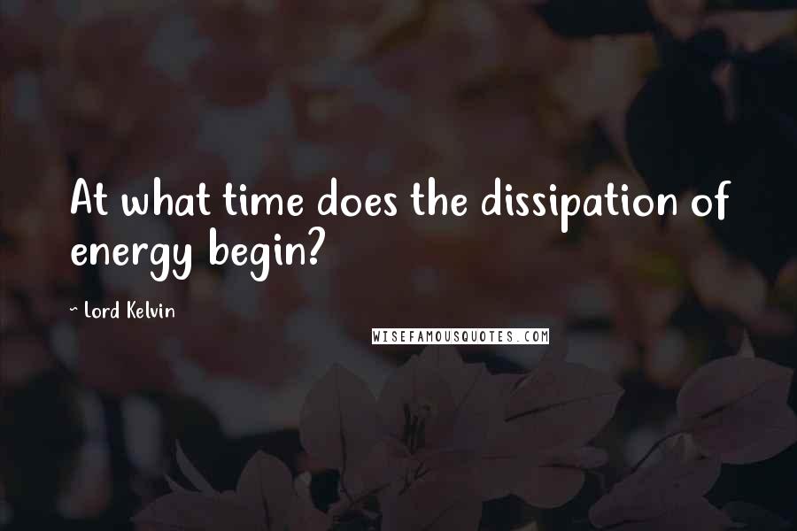 Lord Kelvin quotes: At what time does the dissipation of energy begin?