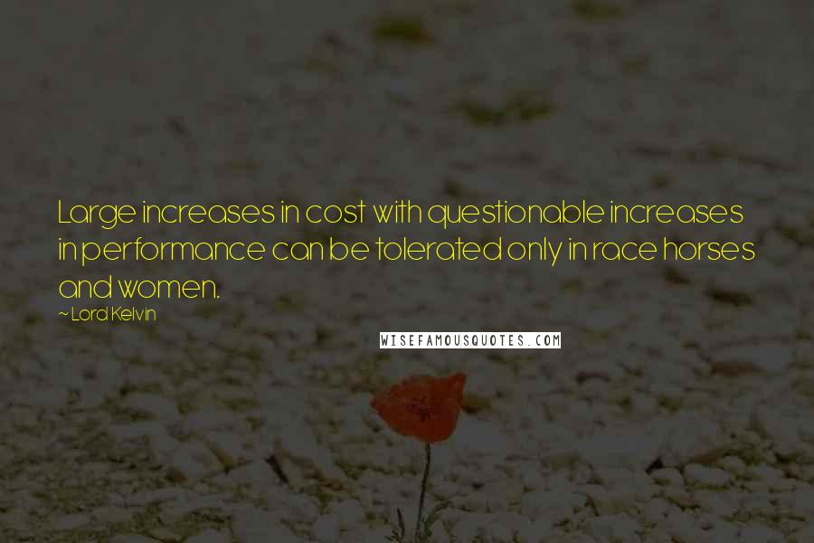 Lord Kelvin quotes: Large increases in cost with questionable increases in performance can be tolerated only in race horses and women.