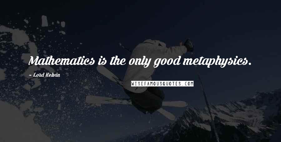 Lord Kelvin quotes: Mathematics is the only good metaphysics.