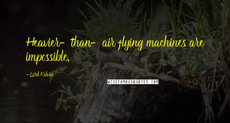 Lord Kelvin quotes: Heavier-than-air flying machines are impossible.