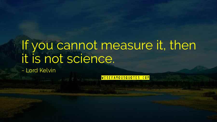 Lord Kelvin's Quotes By Lord Kelvin: If you cannot measure it, then it is