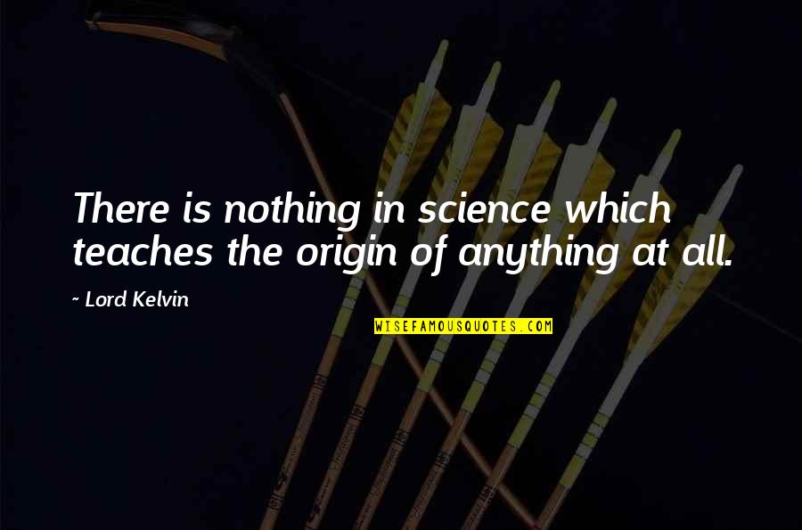 Lord Kelvin's Quotes By Lord Kelvin: There is nothing in science which teaches the