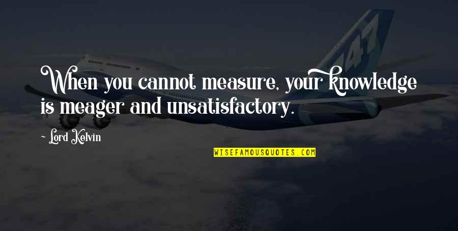 Lord Kelvin's Quotes By Lord Kelvin: When you cannot measure, your knowledge is meager