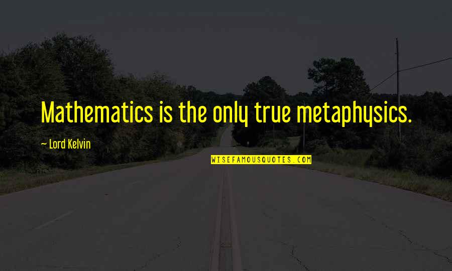 Lord Kelvin's Quotes By Lord Kelvin: Mathematics is the only true metaphysics.