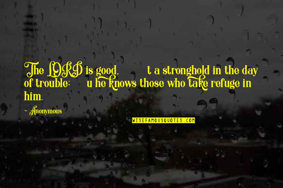 Lord Knows Best Quotes By Anonymous: The LORD is good, t a stronghold in