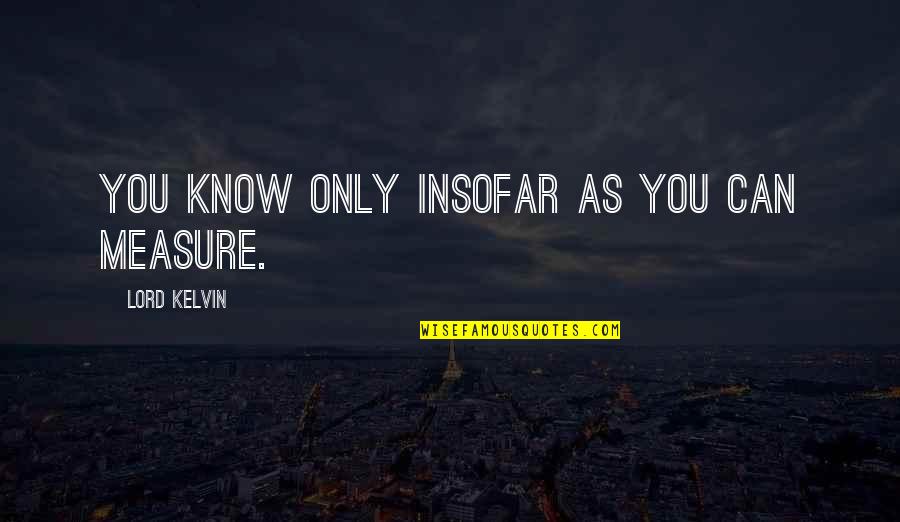 Lord Knows Best Quotes By Lord Kelvin: You know only insofar as you can measure.