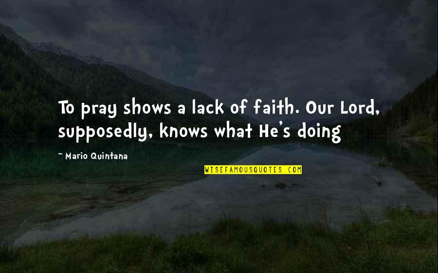 Lord Knows Best Quotes By Mario Quintana: To pray shows a lack of faith. Our